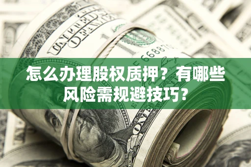 武汉怎么办理股权质押？有哪些风险需规避技巧？