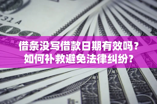 武汉借条没写借款日期有效吗？如何补救避免法律纠纷？