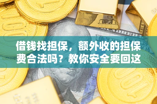 武汉借钱找担保，额外收的担保费合法吗？教你安全要回这笔钱
