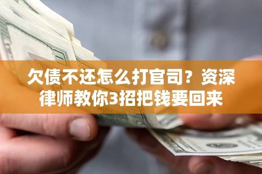 武汉欠债不还怎么打官司？资深律师教你3招把钱要回来