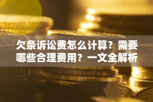 武汉欠条诉讼费怎么计算？需要哪些合理费用？一文全解析
