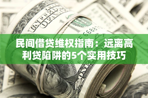 武汉民间借贷维权指南：远离高利贷陷阱的5个实用技巧
