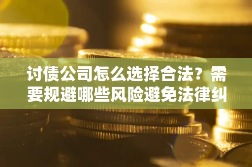 武汉讨债公司怎么选择合法?需要规避哪些风险避免法律纠纷? 武汉讨债公司怎么选择合法?需要规避哪些风险避免法律纠纷?