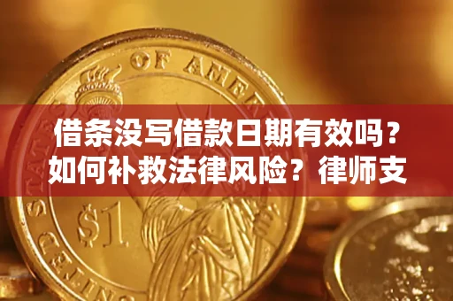 武汉借条没写借款日期有效吗？如何补救法律风险？律师支招