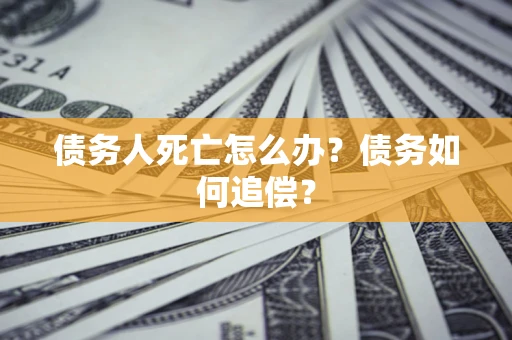 武汉债务人死亡怎么办？债务如何追偿？