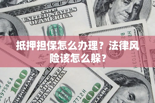 武汉抵押担保怎么办理？法律风险该怎么躲？