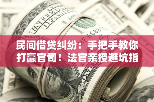 武汉民间借贷纠纷：手把手教你打赢官司！法官亲授避坑指南