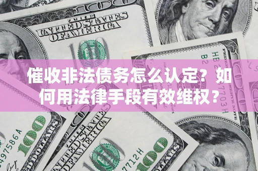 武汉催收非法债务怎么认定？如何用法律手段有效维权？