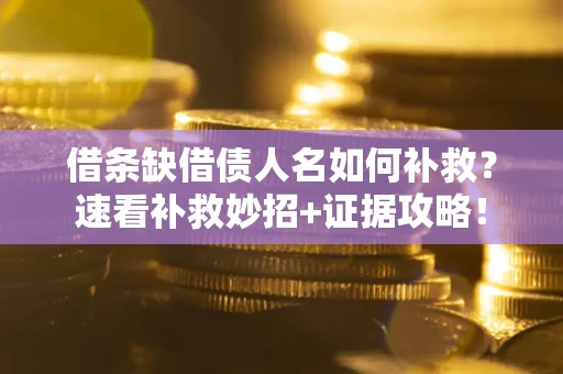 武汉借条缺借债人名如何补救？速看补救妙招+证据攻略！