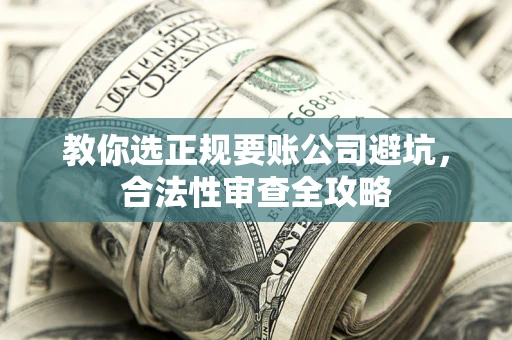 武汉教你选正规要账公司避坑，合法性审查全攻略
