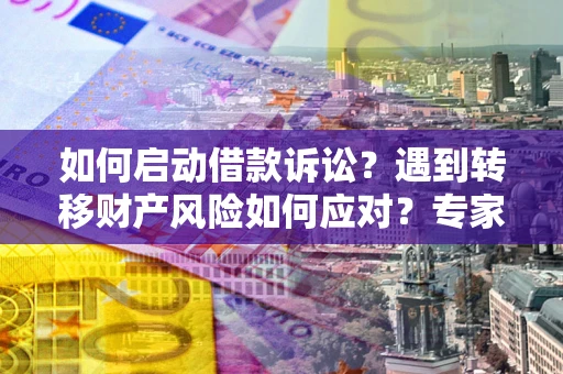 武汉如何启动借款诉讼？遇到转移财产风险如何应对？专家解局支招