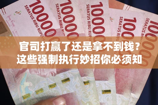 武汉官司打赢了还是拿不到钱？这些强制执行妙招你必须知道