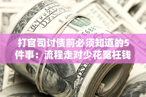 武汉打官司讨债前必须知道的5件事：流程走对少花冤枉钱