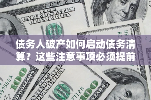 武汉债务人破产如何启动债务清算？这些注意事项必须提前知道