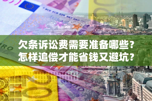 武汉欠条诉讼费需要准备哪些？怎样追偿才能省钱又避坑？