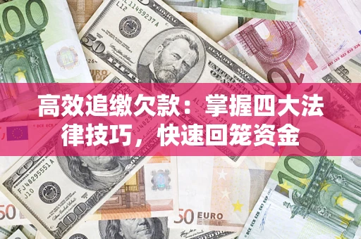 武汉高效追缴欠款：掌握四大法律技巧，快速回笼资金
