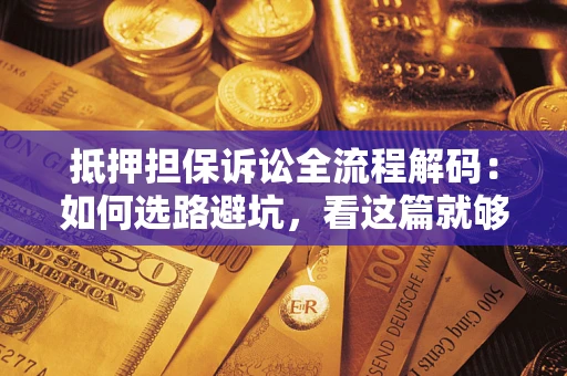 武汉抵押担保诉讼全流程解码：如何选路避坑，看这篇就够了