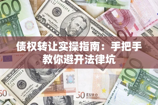 武汉债权转让实操指南：手把手教你避开法律坑