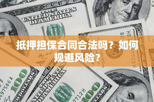 武汉抵押担保合同合法吗？如何规避风险？