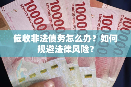 武汉催收非法债务怎么办？如何规避法律风险？