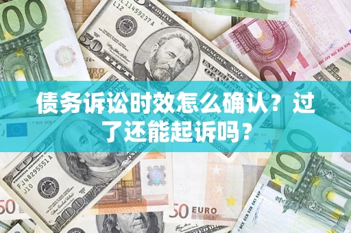武汉债务诉讼时效怎么确认？过了还能起诉吗？