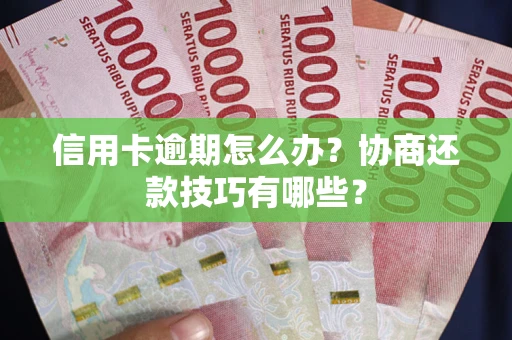 武汉信用卡逾期怎么办？协商还款技巧有哪些？