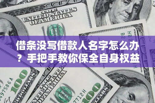 武汉借条没写借款人名字怎么办？手把手教你保全自身权益
