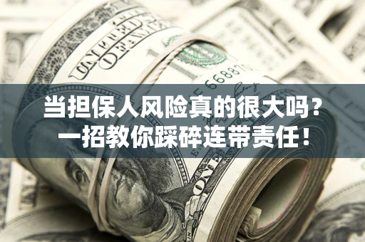 武汉当担保人风险真的很大吗？一招教你踩碎连带责任！