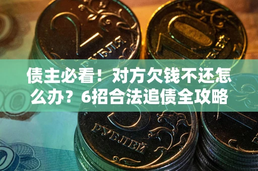 武汉债主必看！对方欠钱不还怎么办？6招合法追债全攻略