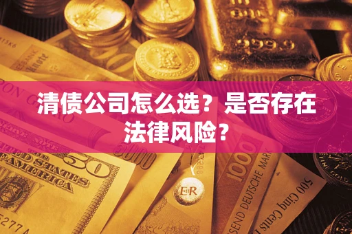 武汉清债公司怎么选？是否存在法律风险？