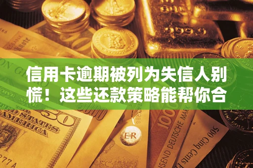 武汉信用卡逾期被列为失信人别慌！这些还款策略能帮你合法止损