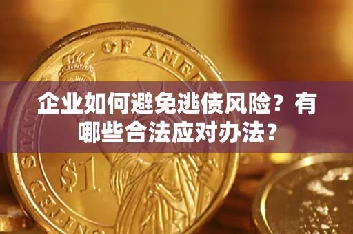 武汉企业如何避免逃债风险？有哪些合法应对办法？