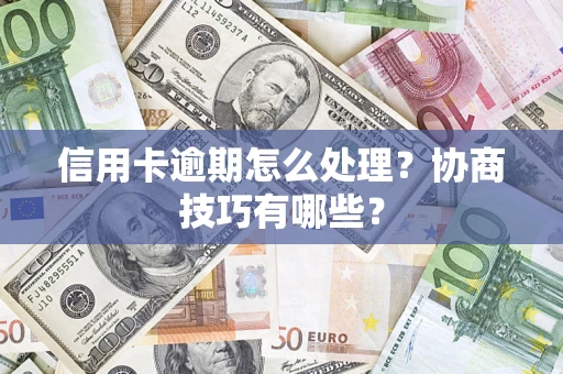 武汉信用卡逾期怎么处理？协商技巧有哪些？