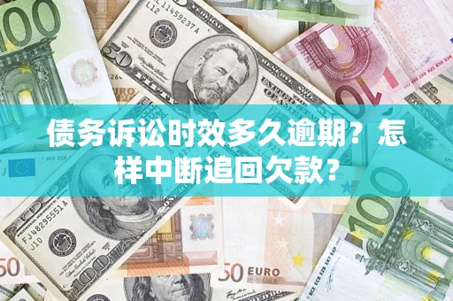 武汉债务诉讼时效多久逾期？怎样中断追回欠款？