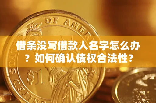 武汉借条没写借款人名字怎么办？如何确认债权合法性？