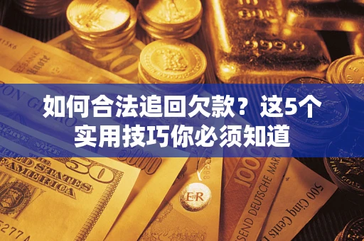 武汉如何合法追回欠款？这5个实用技巧你必须知道