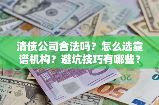 武汉清债公司合法吗？怎么选靠谱机构？避坑技巧有哪些？