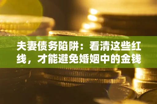 武汉夫妻债务陷阱：看清这些红线，才能避免婚姻中的金钱危机