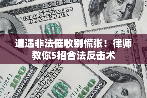 武汉遭遇非法催收别慌张！律师教你5招合法反击术