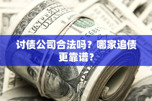 武汉讨债公司合法吗？哪家追债更靠谱？