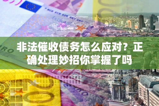 武汉非法催收债务怎么应对？正确处理妙招你掌握了吗