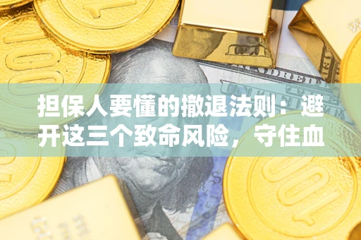 武汉担保人要懂的撤退法则：避开这三个致命风险，守住血汗钱