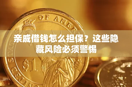 武汉亲戚借钱怎么担保？这些隐藏风险必须警惕