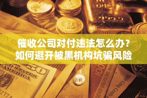 武汉催收公司对付违法怎么办？如何避开被黑机构坑骗风险