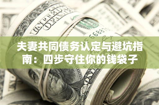 武汉夫妻共同债务认定与避坑指南：四步守住你的钱袋子