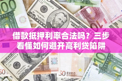 武汉借款抵押利率合法吗？三步看懂如何避开高利贷陷阱
