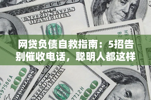 武汉网贷负债自救指南：5招告别催收电话，聪明人都这样做
