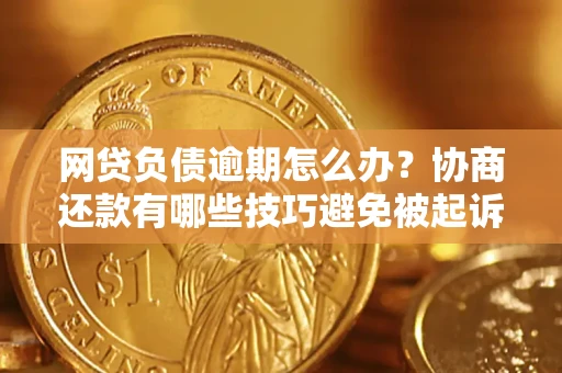 武汉网贷负债逾期怎么办？协商还款有哪些技巧避免被起诉？