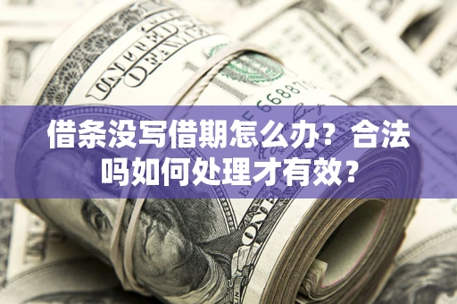 武汉借条没写借期怎么办？合法吗如何处理才有效？
