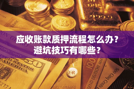 武汉应收账款质押流程怎么办？避坑技巧有哪些？